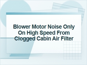 Blower Motor Noise on High From a Clogged Cabin Filter