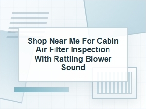 Shop Near Me for Cabin Air Filter Inspection Noise