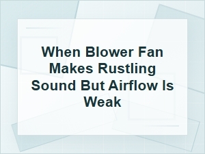Why Your Blower Fan Rustles but Barely Blows